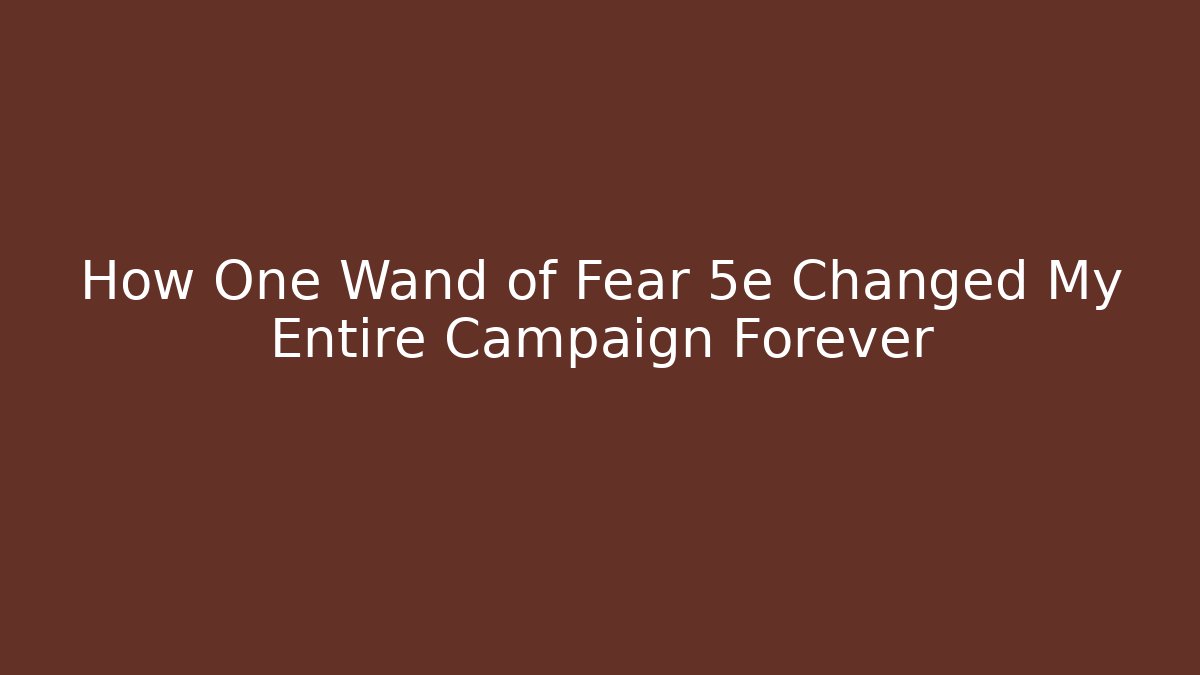 How One Wand of Fear 5e Changed My Entire Campaign Forever