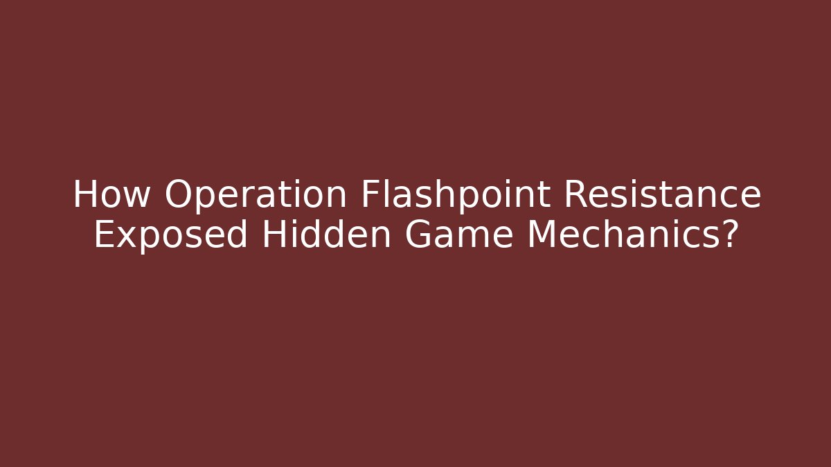 How Operation Flashpoint Resistance Exposed Hidden Game Mechanics? - Critter Realm