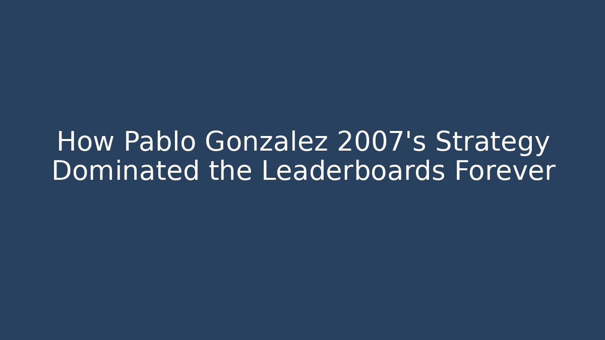 How Pablo Gonzalez 2007's Strategy Dominated the Leaderboards Forever