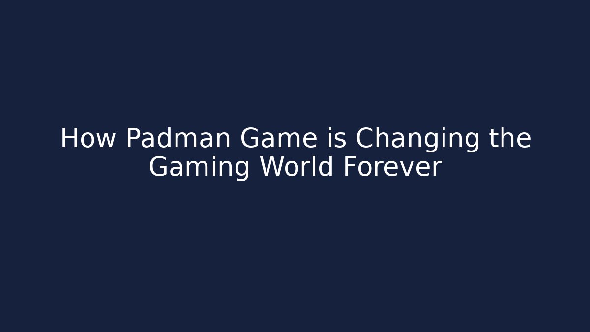 How Padman Game is Changing the Gaming World Forever