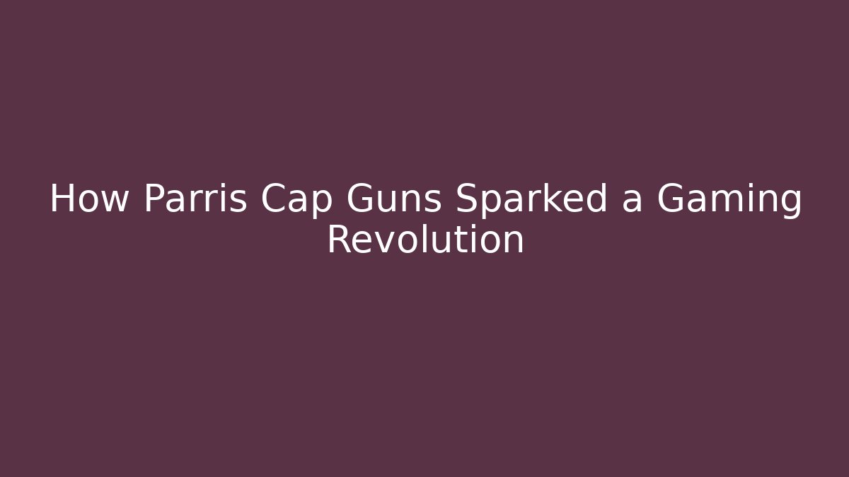 How Parris Cap Guns Sparked a Gaming Revolution