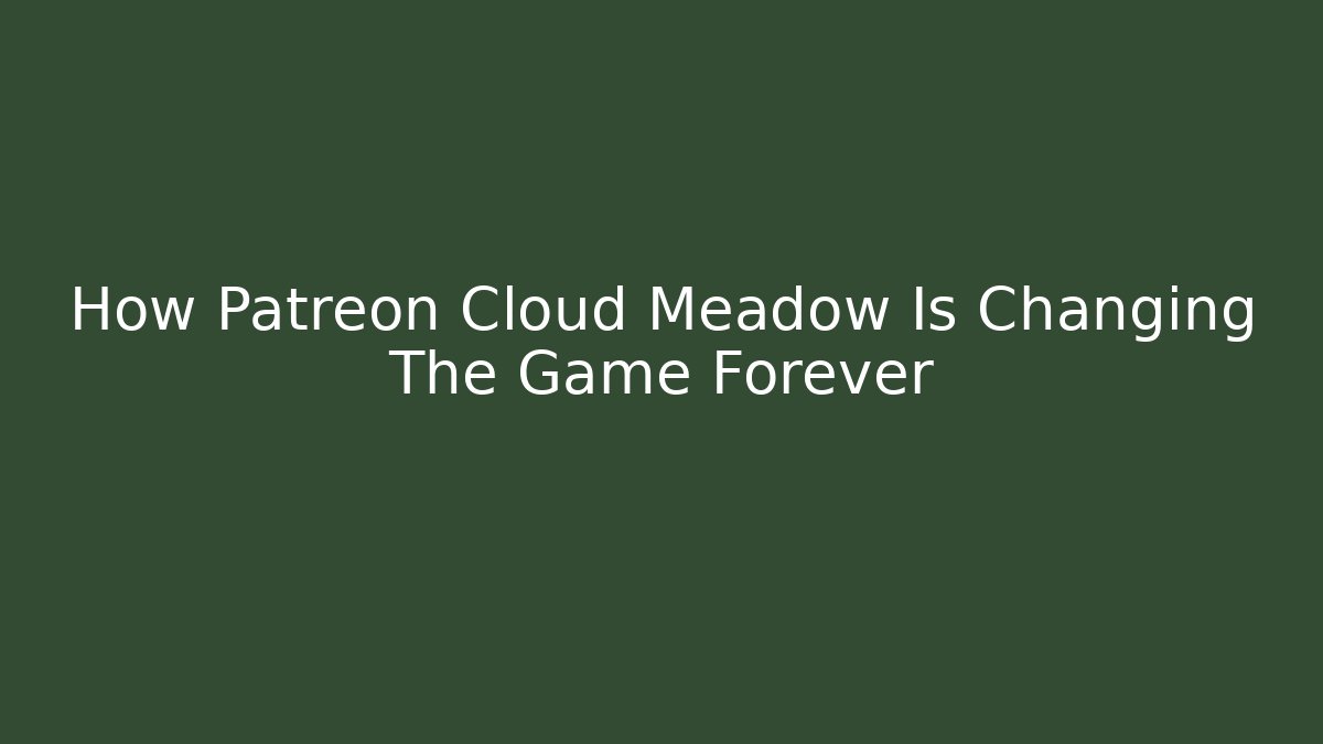 How Patreon Cloud Meadow Is Changing The Game Forever