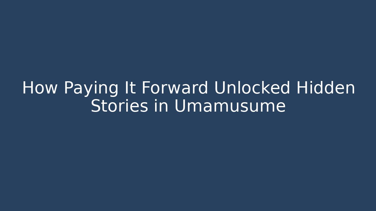 How Paying It Forward Unlocked Hidden Stories in Umamusume