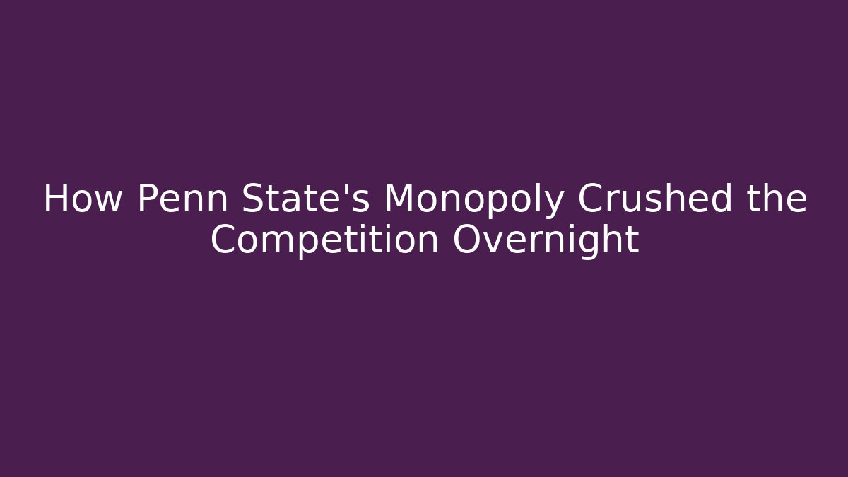 How Penn State's Monopoly Crushed the Competition Overnight