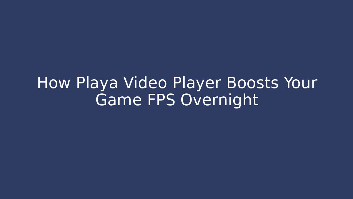 How Playa Video Player Boosts Your Game FPS Overnight