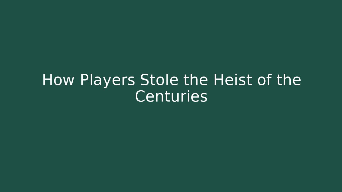 How Players Stole the Heist of the Centuries