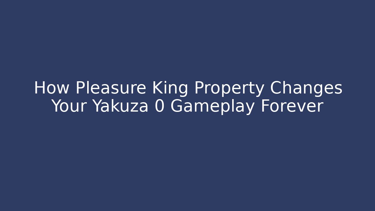 How Pleasure King Property Changes Your Yakuza 0 Gameplay Forever