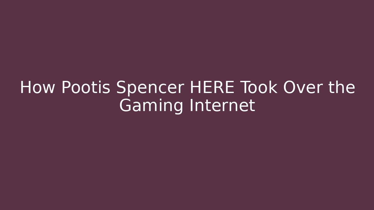 How Pootis Spencer HERE Took Over the Gaming Internet