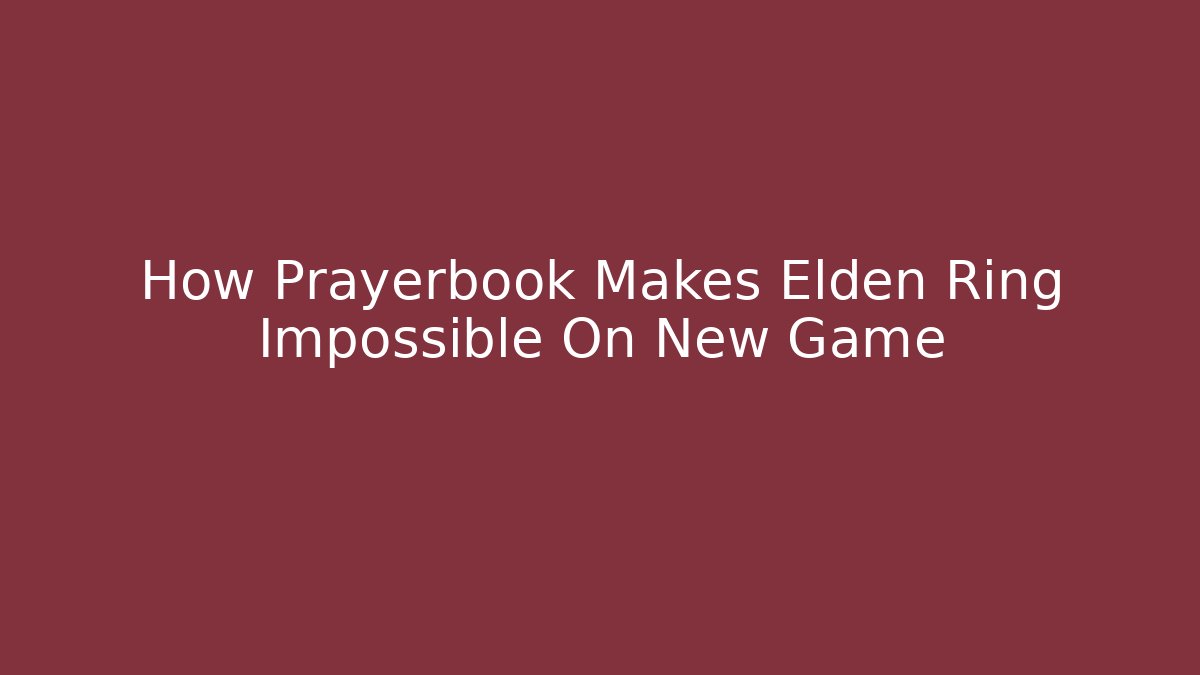 How Prayerbook Makes Elden Ring Impossible On New Game+