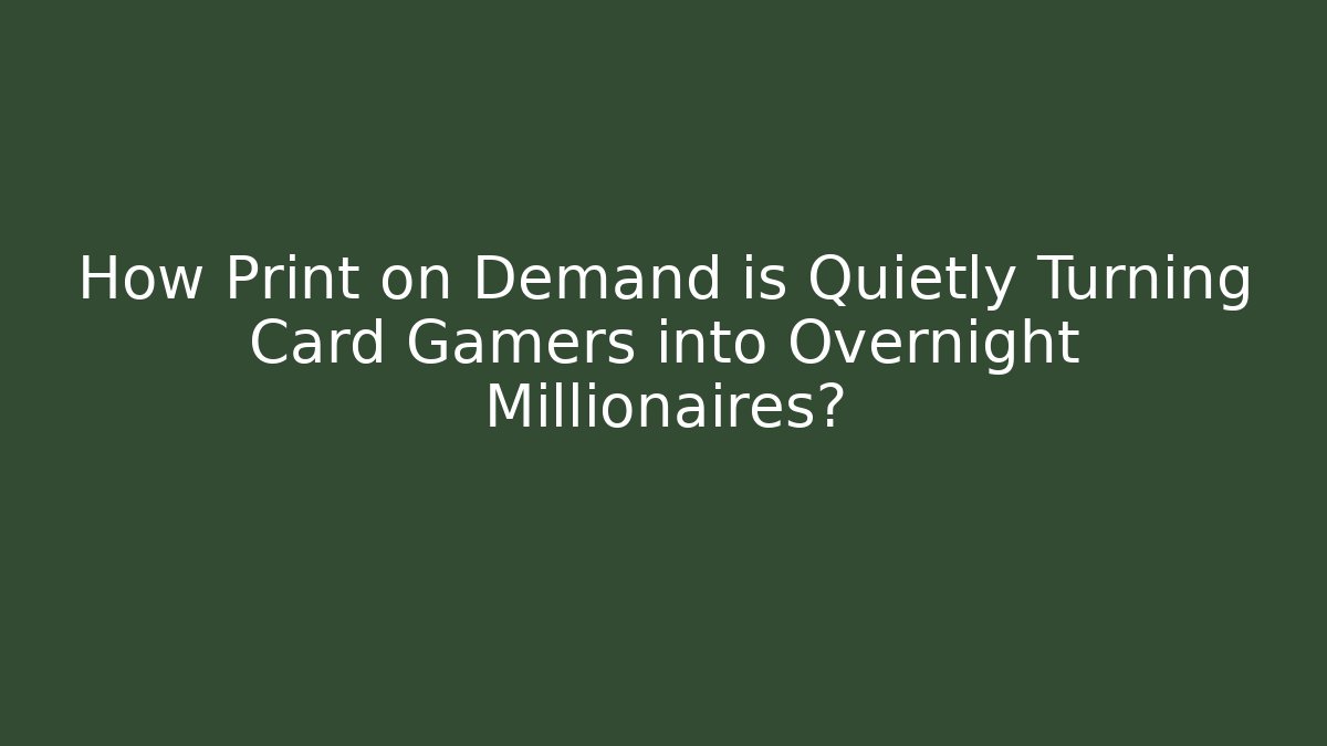 How Print on Demand is Quietly Turning Card Gamers into Overnight Millionaires?
