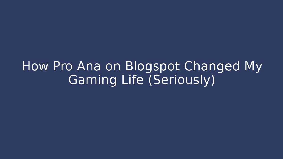 How Pro Ana on Blogspot Changed My Gaming Life (Seriously)