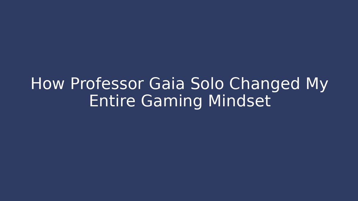 How Professor Gaia Solo Changed My Entire Gaming Mindset - Critter Realm