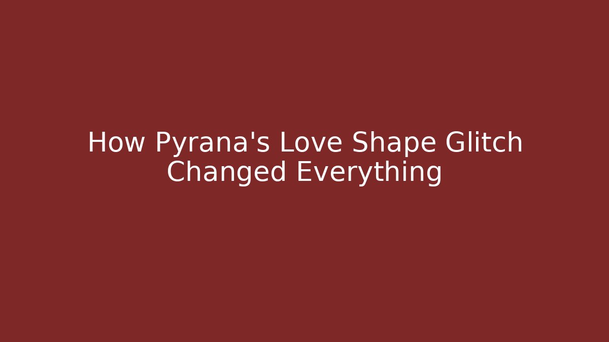 How Pyrana’s Love Shape Glitch Changed Everything