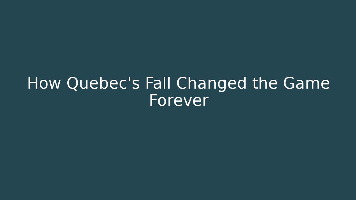 How Quebec's Fall Changed the Game Forever
