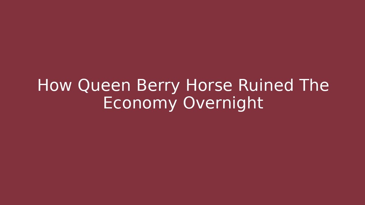 How Queen Berry Horse Ruined The Economy Overnight