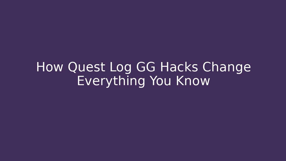 How Quest Log GG Hacks Change Everything You Know