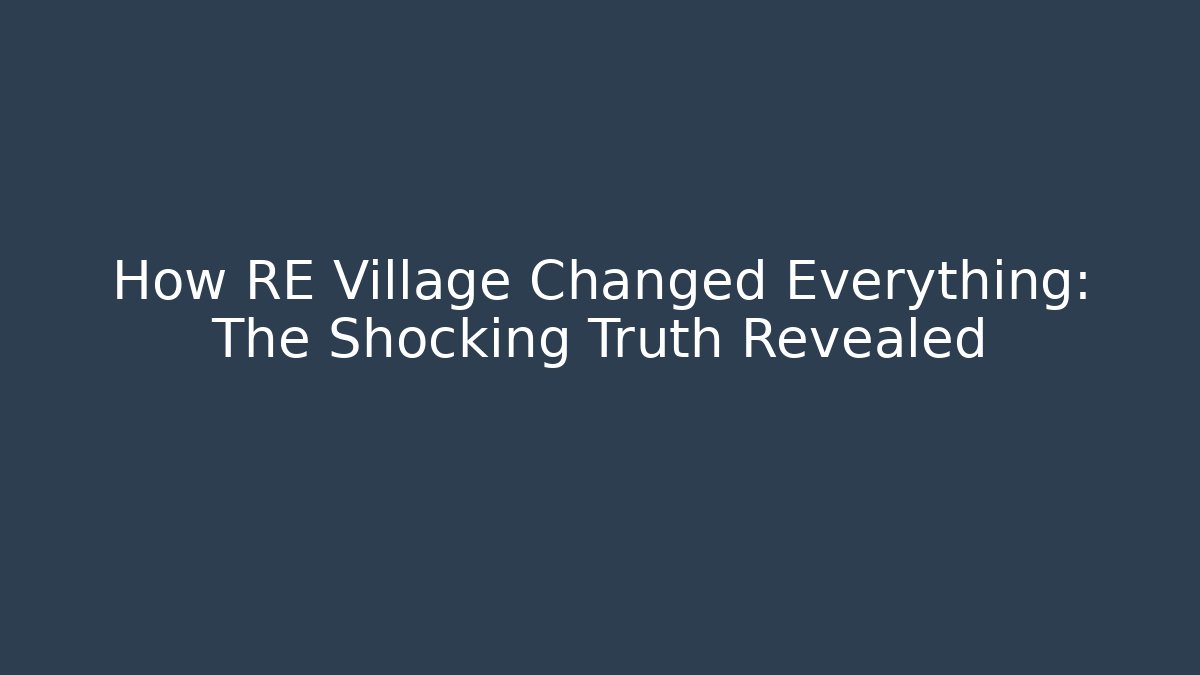 How RE Village Changed Everything: The Shocking Truth Revealed