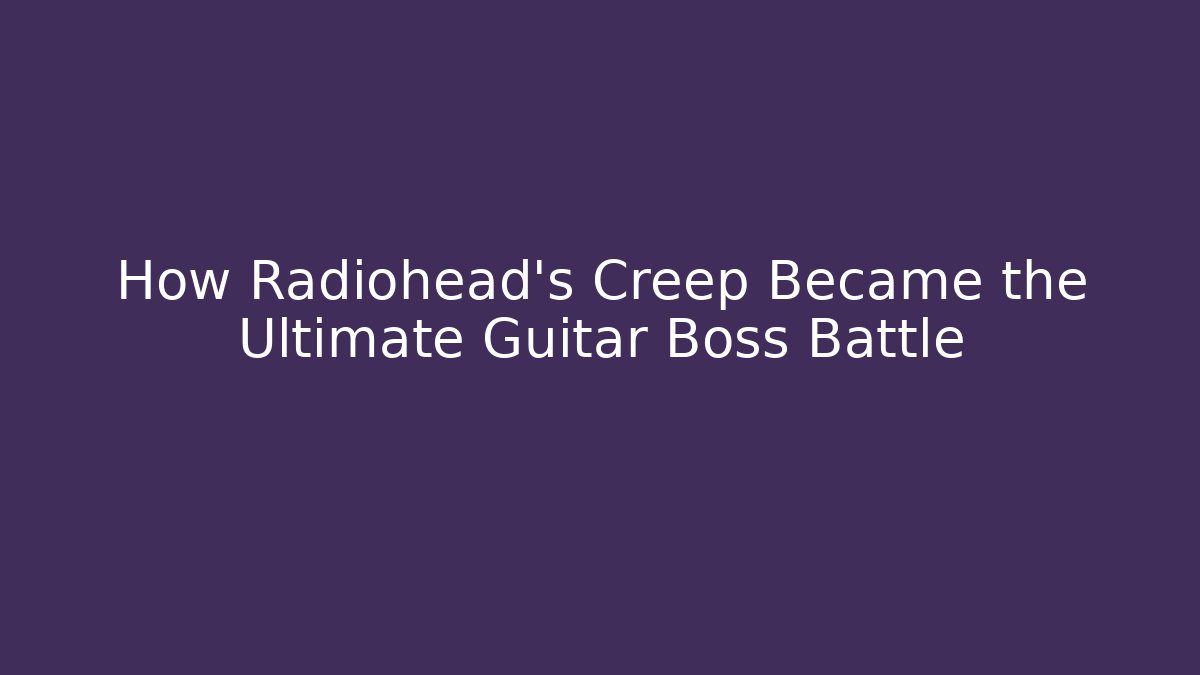 How Radiohead's Creep Became the Ultimate Guitar Boss Battle