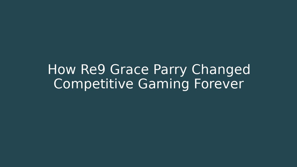 How Re9 Grace Parry Changed Competitive Gaming Forever - Critter Realm