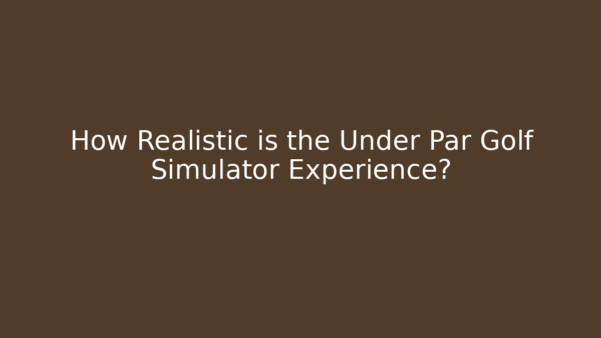 How Realistic is the Under Par Golf Simulator Experience?