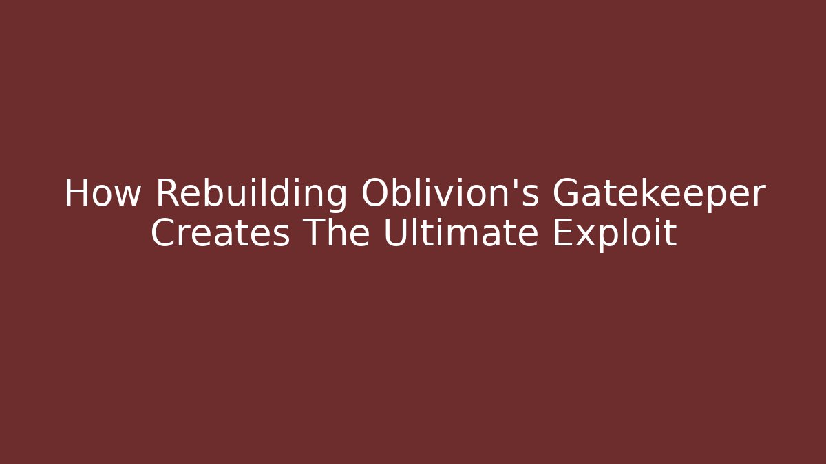 How Rebuilding Oblivion's Gatekeeper Creates The Ultimate Exploit