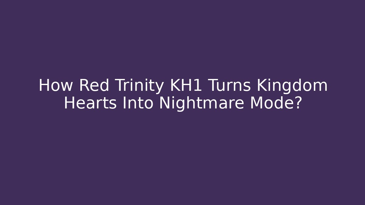 How Red Trinity KH1 Turns Kingdom Hearts Into Nightmare Mode?