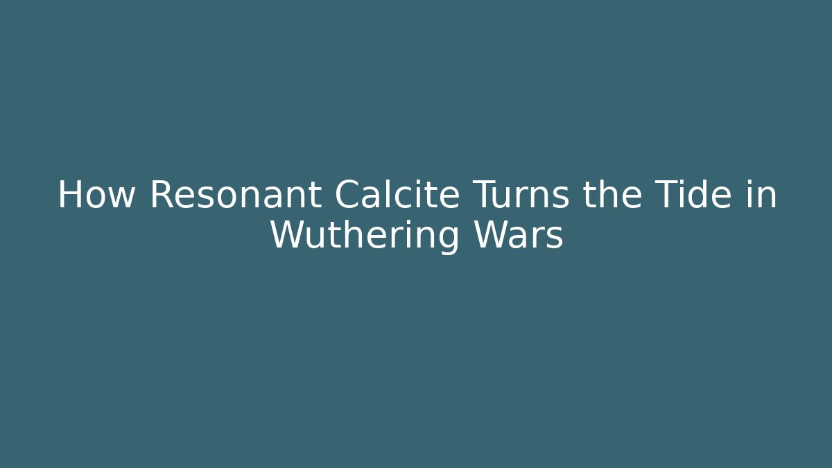 How Resonant Calcite Turns the Tide in Wuthering Wars