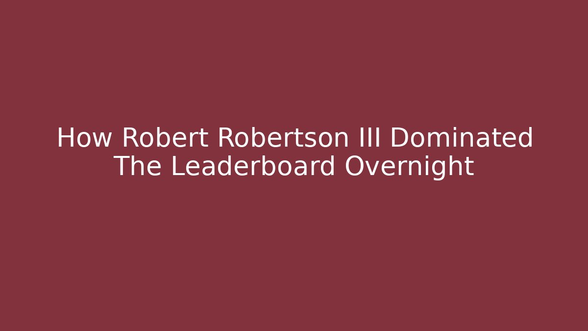 How Robert Robertson III Dominated The Leaderboard Overnight