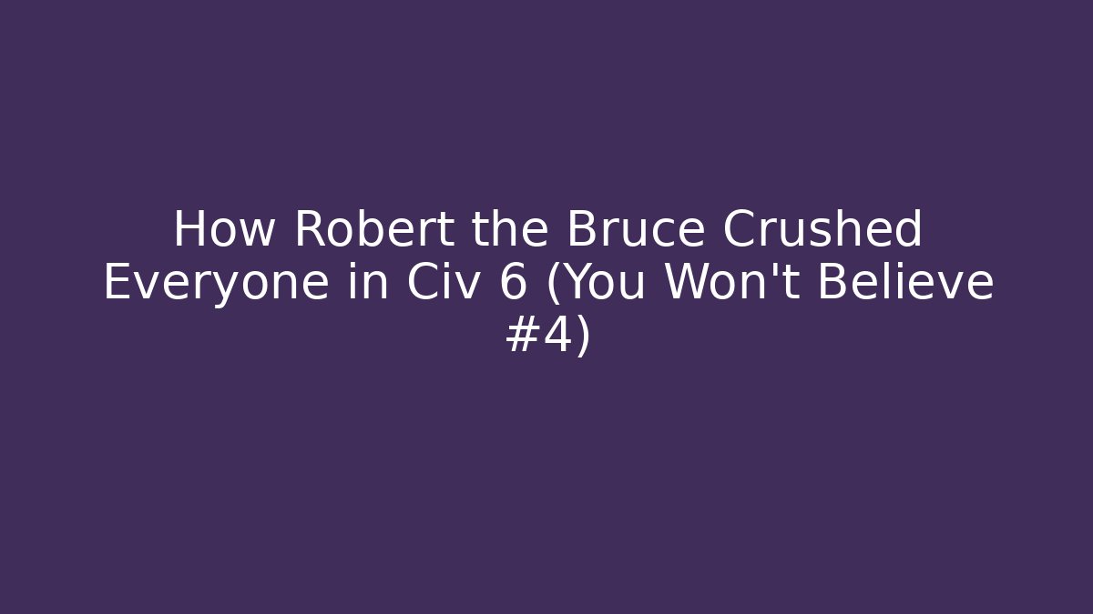 How Robert the Bruce Crushed Everyone in Civ 6 (You Won't Believe #4)