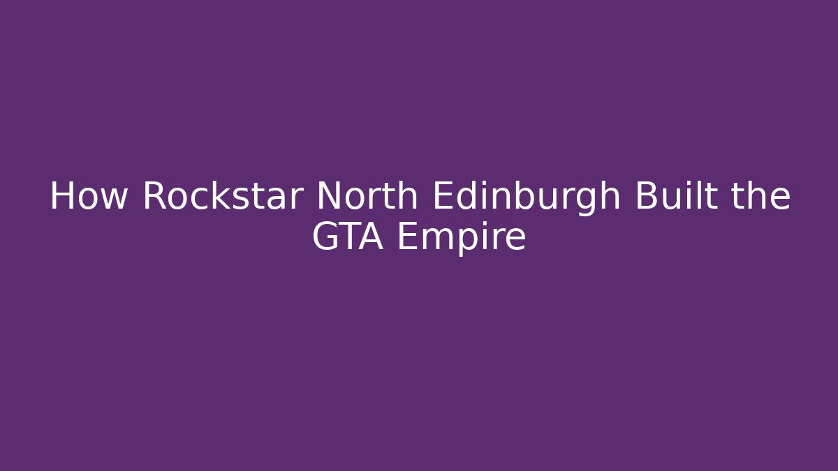 How Rockstar North Edinburgh Built the GTA Empire