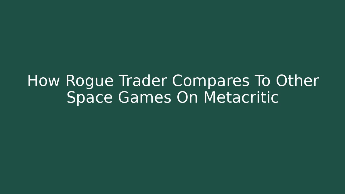 How Rogue Trader Compares To Other Space Games On Metacritic