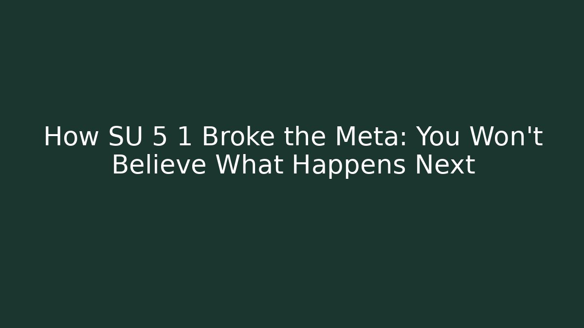 How SU 5 1 Broke the Meta: You Won’t Believe What Happens Next