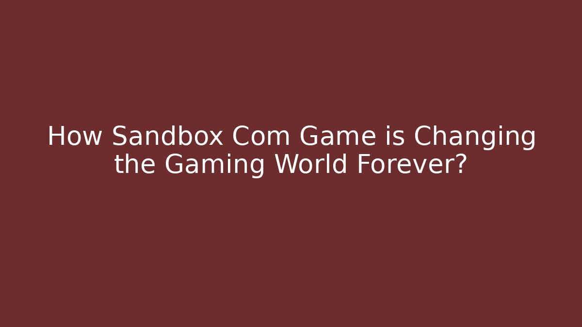 How Sandbox Com Game is Changing the Gaming World Forever?