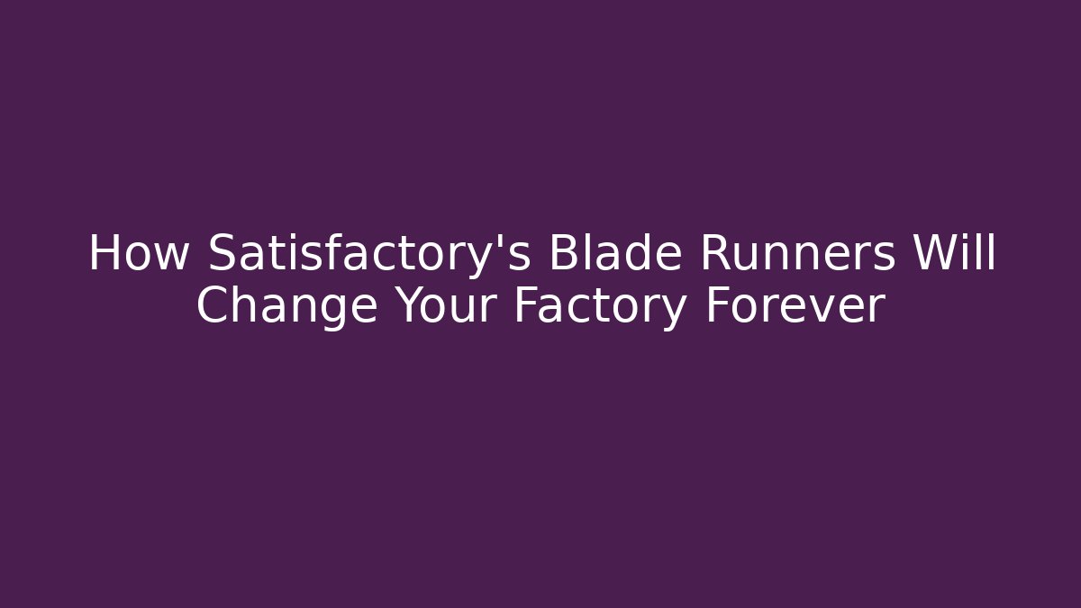 How Satisfactory's Blade Runners Will Change Your Factory Forever