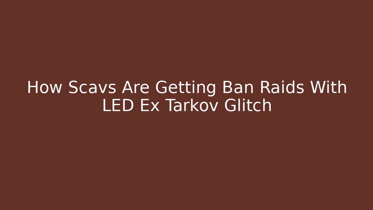 How Scavs Are Getting Ban Raids With LED Ex Tarkov Glitch