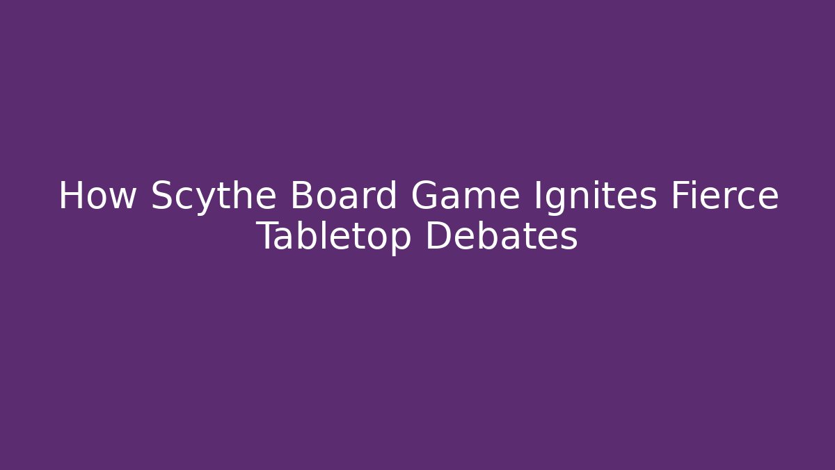 How Scythe Board Game Ignites Fierce Tabletop Debates - Critter Realm