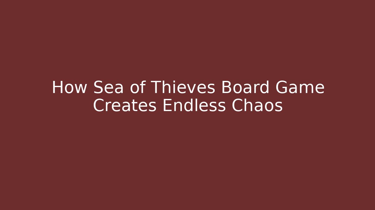 How Sea of Thieves Board Game Creates Endless Chaos