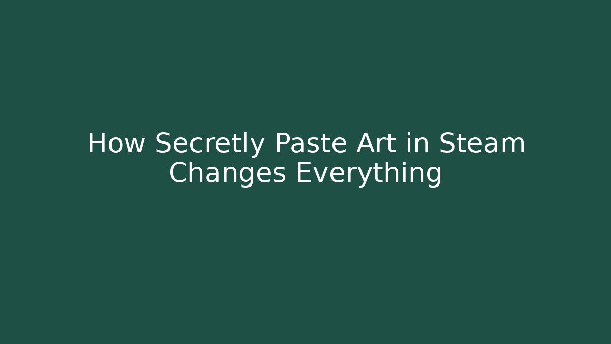 How Secretly Paste Art in Steam Changes Everything