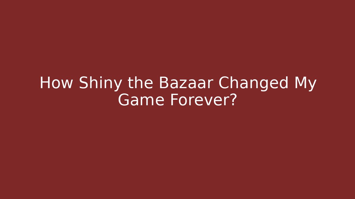 How Shiny the Bazaar Changed My Game Forever?