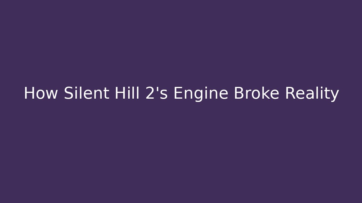 How Silent Hill 2’s Engine Broke Reality