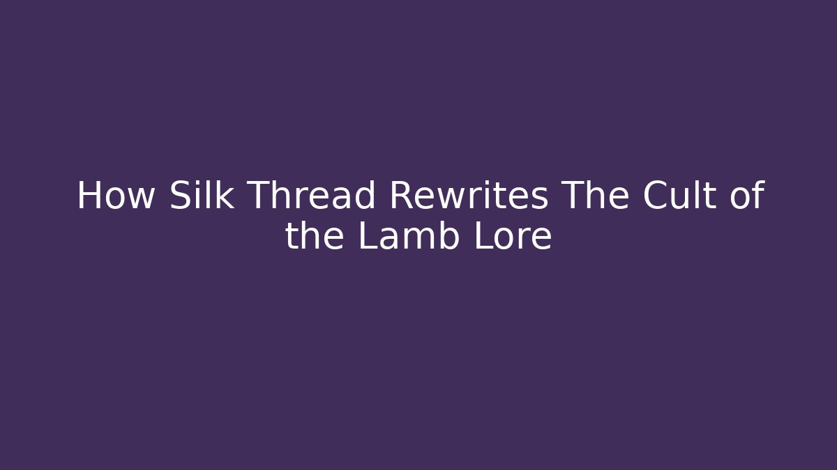How Silk Thread Rewrites The Cult of the Lamb Lore - Critter Realm