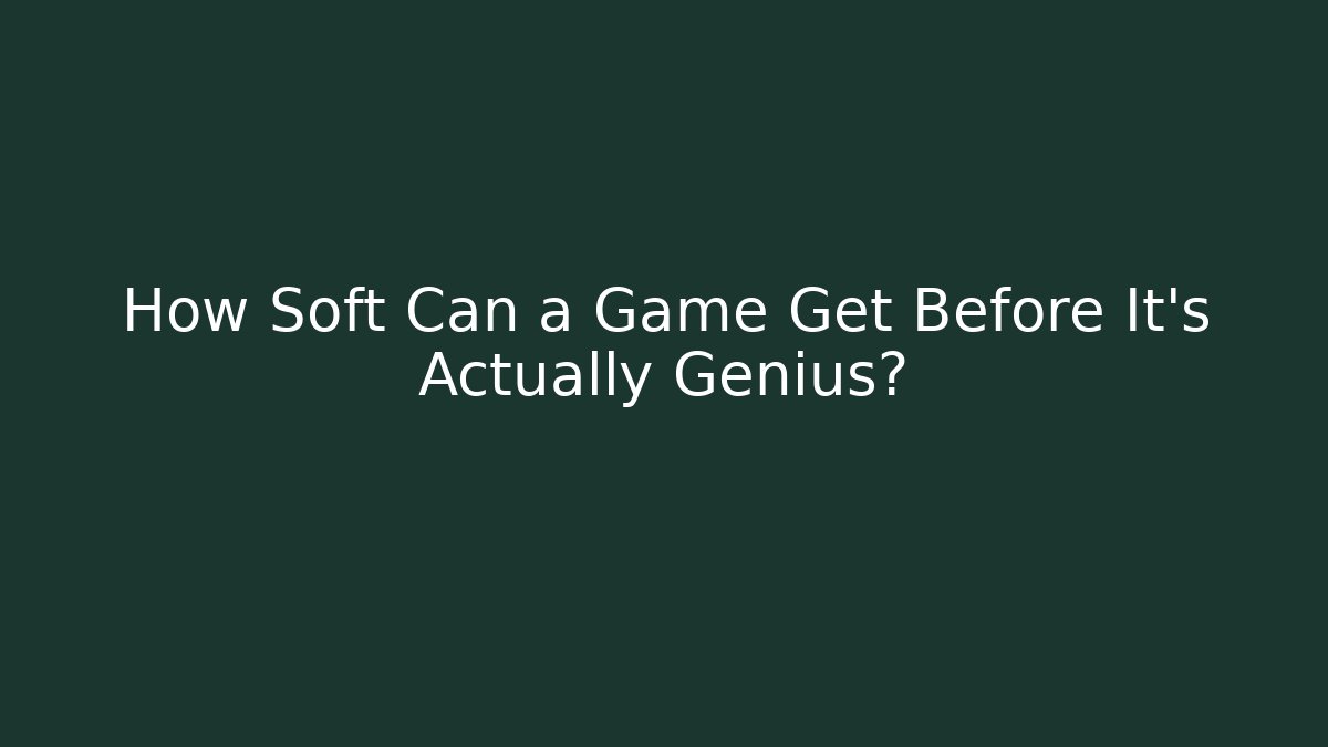 How Soft Can a Game Get Before It’s Actually Genius?