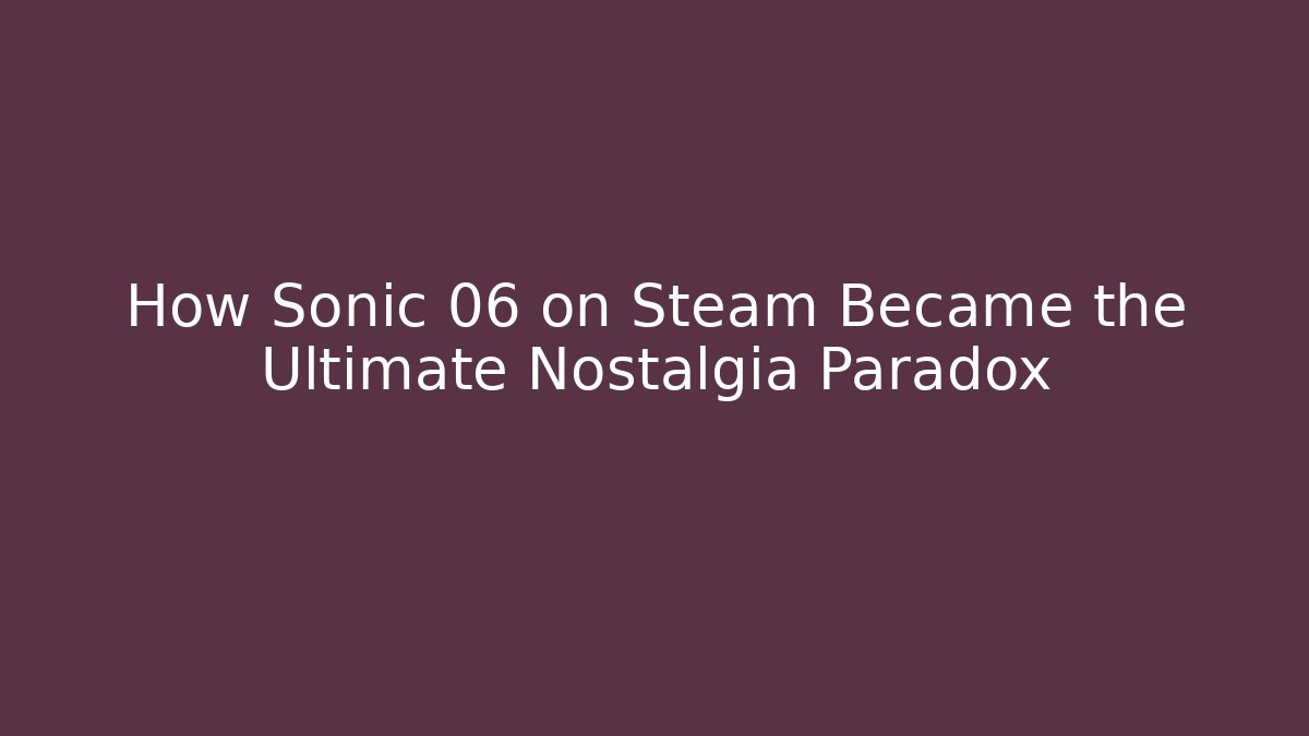 How Sonic 06 on Steam Became the Ultimate Nostalgia Paradox