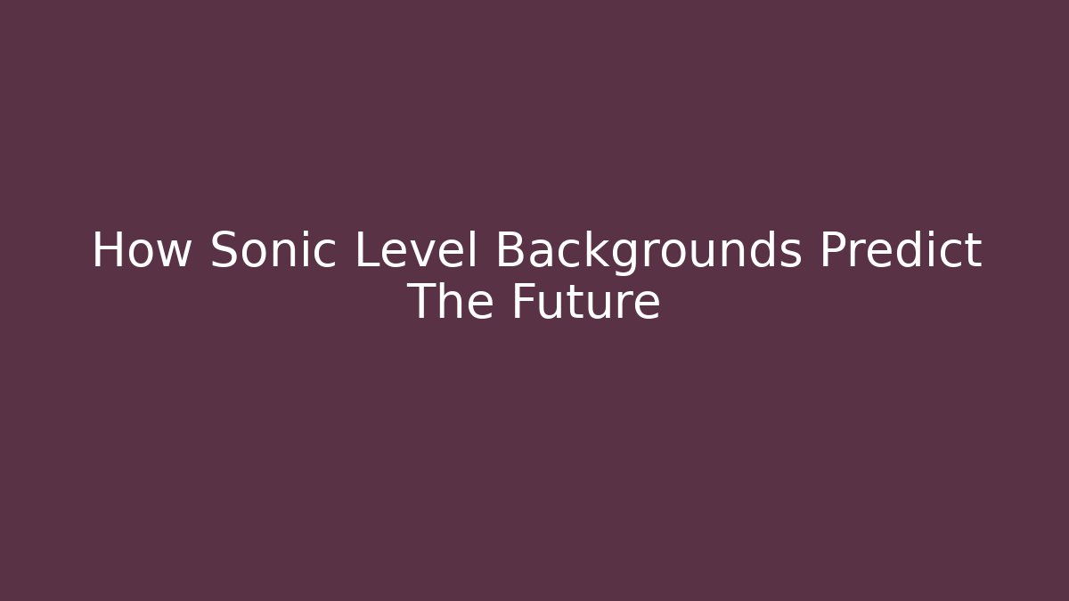 How Sonic Level Backgrounds Predict The Future