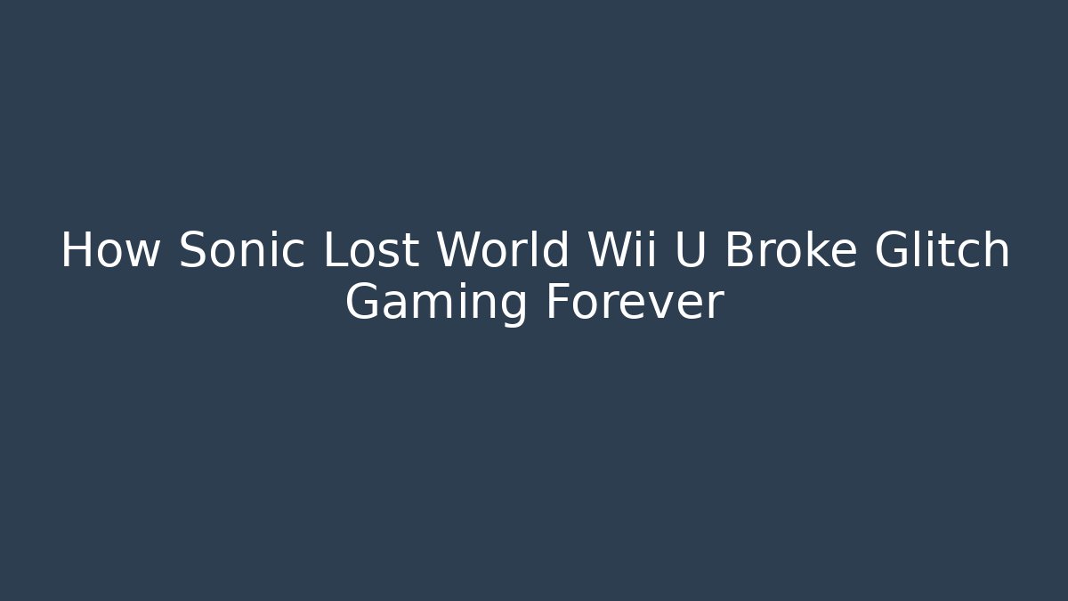 How Sonic Lost World Wii U Broke Glitch Gaming Forever