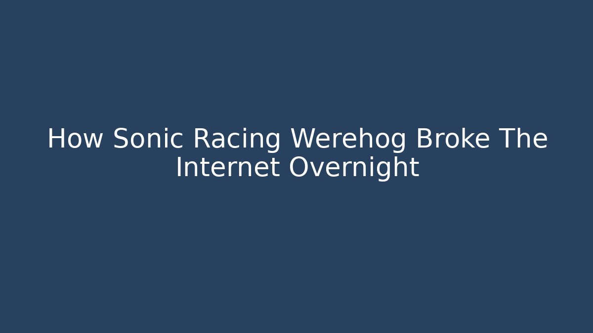 How Sonic Racing Werehog Broke The Internet Overnight