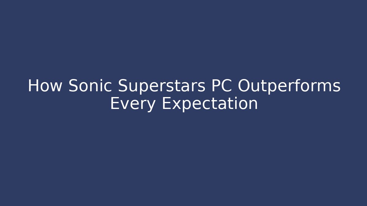 How Sonic Superstars PC Outperforms Every Expectation