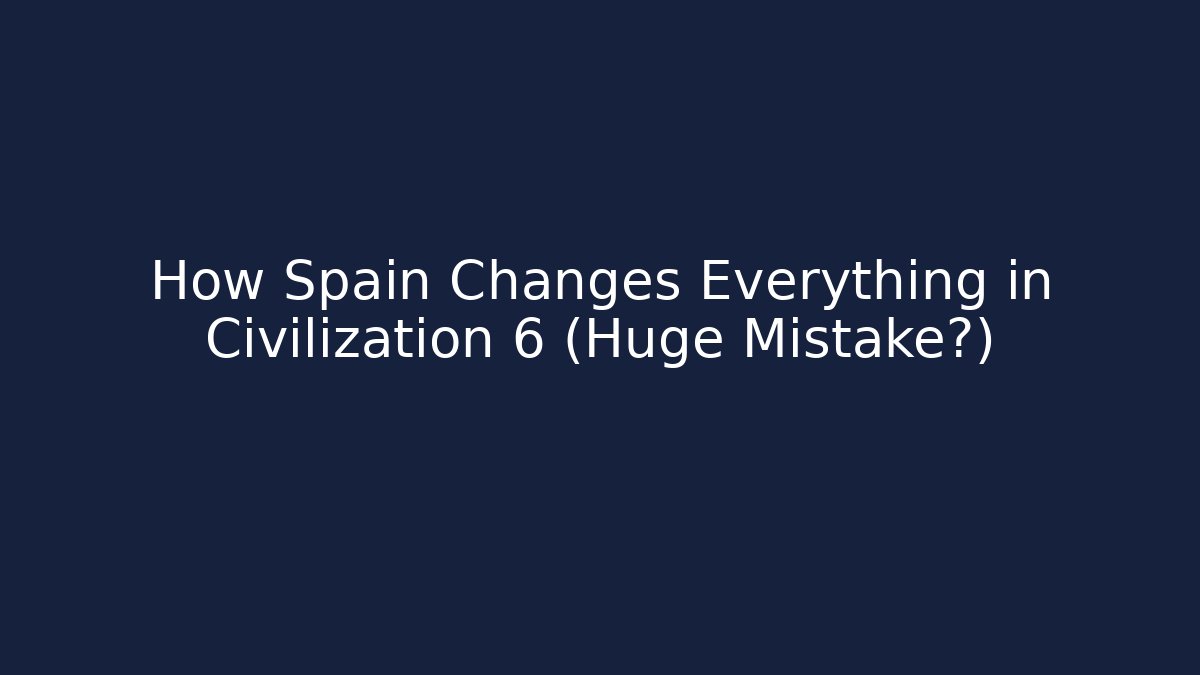 How Spain Changes Everything in Civilization 6 (Huge Mistake?)