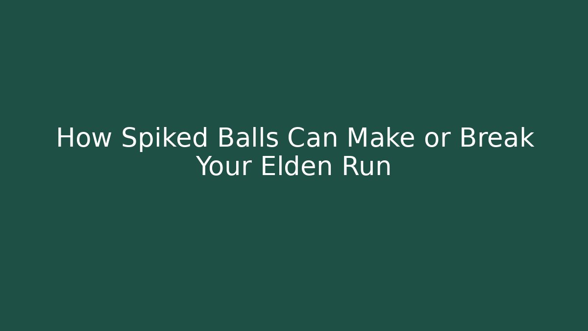 How Spiked Balls Can Make or Break Your Elden Run