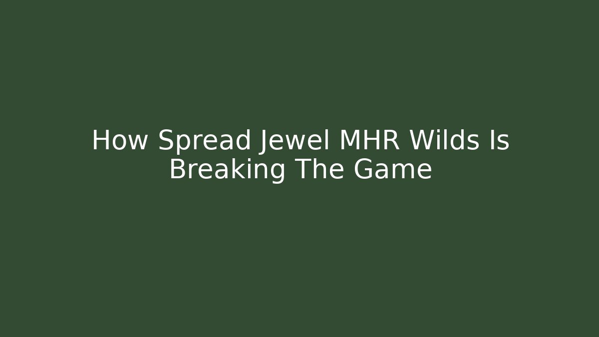 How Spread Jewel MHR Wilds Is Breaking The Game